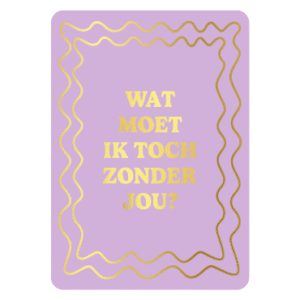 Wat moet ik toch zonder jou? | Wenskaart